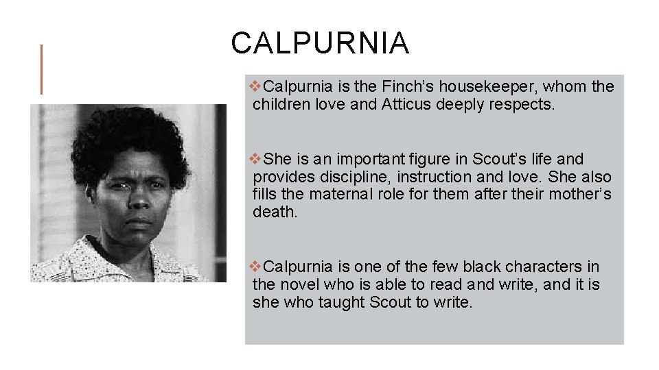 CALPURNIA v. Calpurnia is the Finch’s housekeeper, whom the children love and Atticus deeply