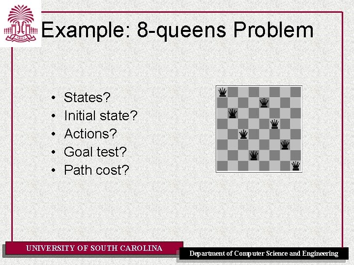 Example: 8 -queens Problem • • • States? Initial state? Actions? Goal test? Path