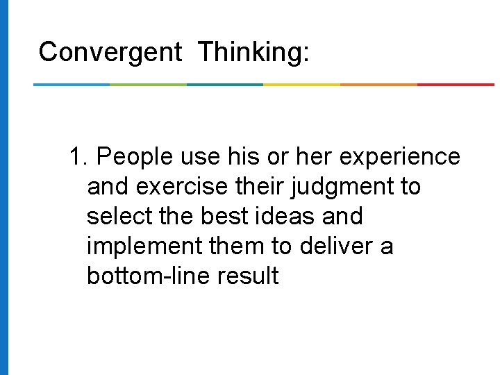 Convergent Thinking: 1. People use his or her experience and exercise their judgment to