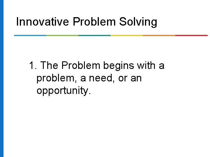Innovative Problem Solving 1. The Problem begins with a problem, a need, or an