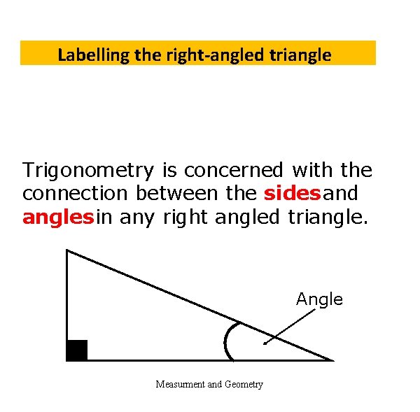 Labelling the right-angled triangle Trigonometry is concerned with the connection between the sides and