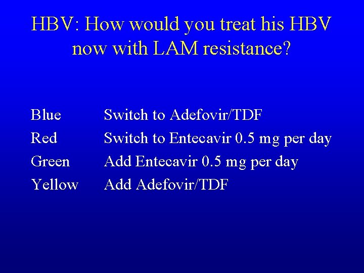 HBV: How would you treat his HBV now with LAM resistance? Blue Red Green
