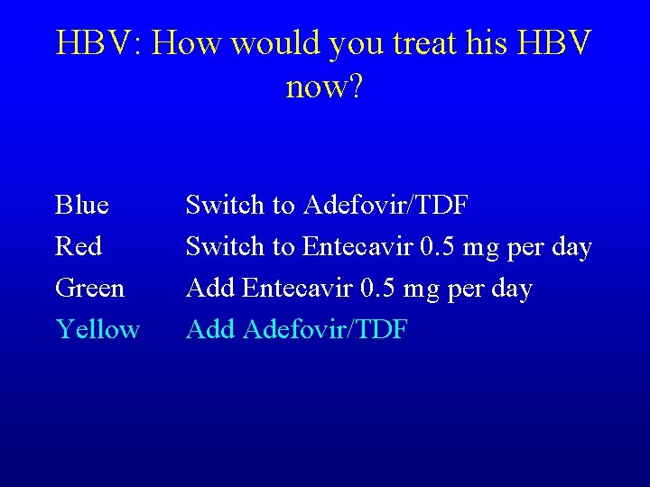 HBV: How would you treat his HBV now? Blue Red Green Yellow Switch to
