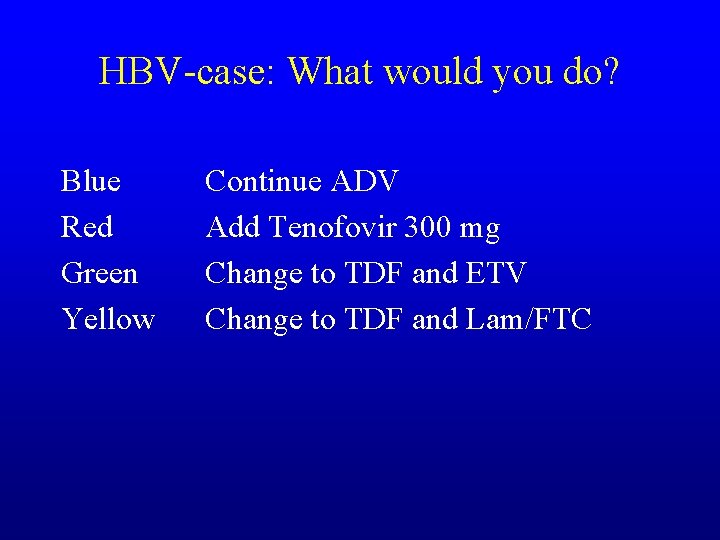 HBV-case: What would you do? Blue Red Green Yellow Continue ADV Add Tenofovir 300