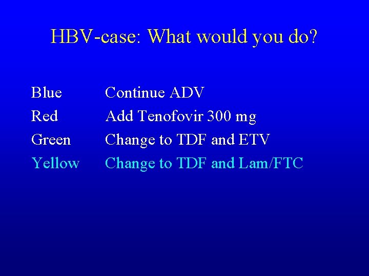 HBV-case: What would you do? Blue Red Green Yellow Continue ADV Add Tenofovir 300