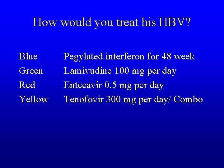 How would you treat his HBV? Blue Green Red Yellow Pegylated interferon for 48