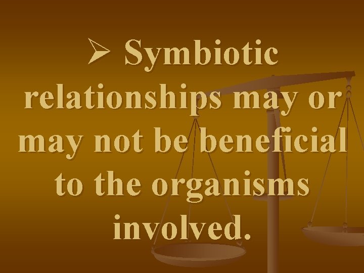 Ø Symbiotic relationships may or may not be beneficial to the organisms involved. 