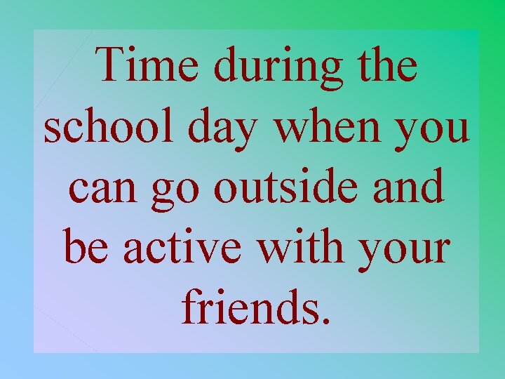 Time during the school day when you can go outside and be active with