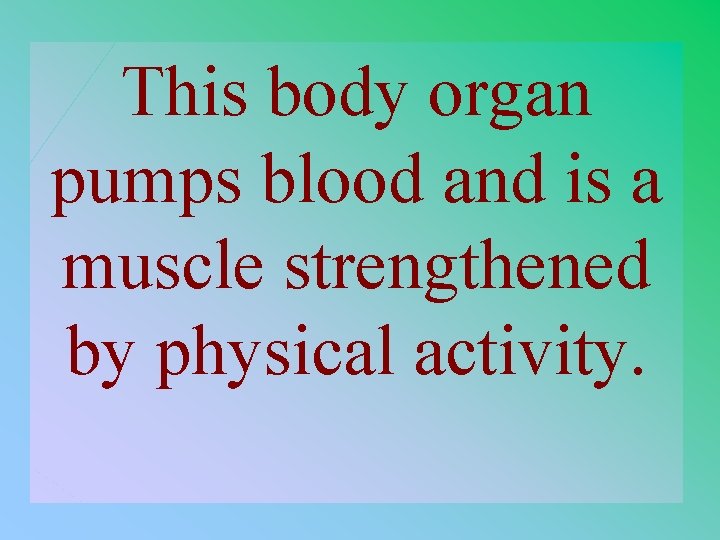 This body organ pumps blood and is a muscle strengthened by physical activity. 1