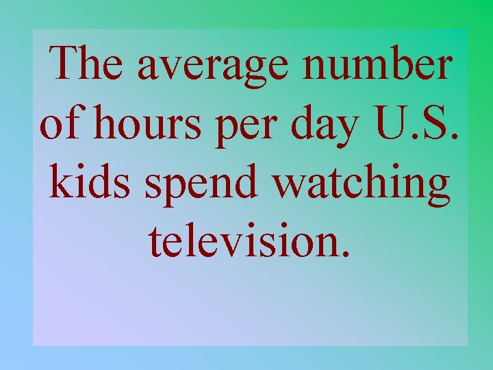 The average number of hours per day U. S. kids spend watching television. 1