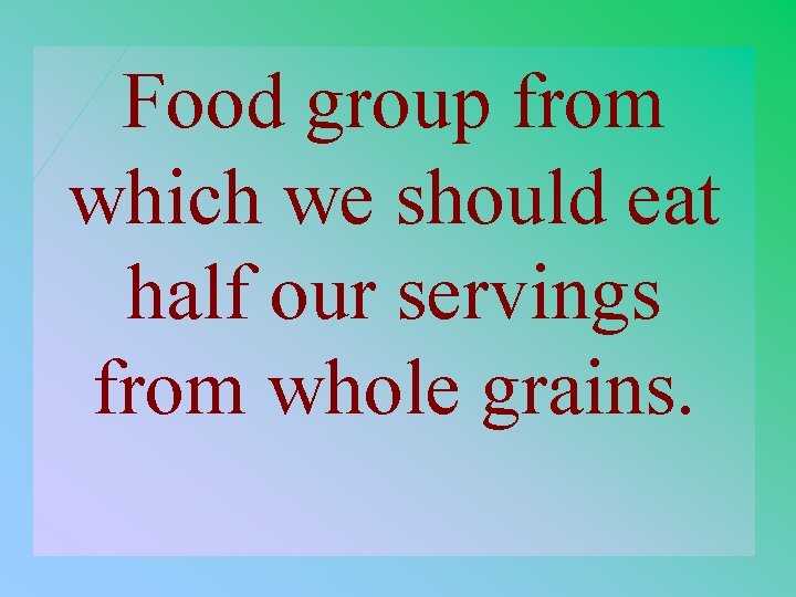 Food group from which we should eat half our servings from whole grains. 2