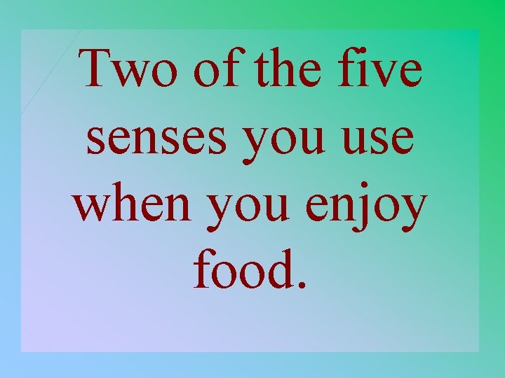 Two of the five senses you use when you enjoy food. 2 -300 
