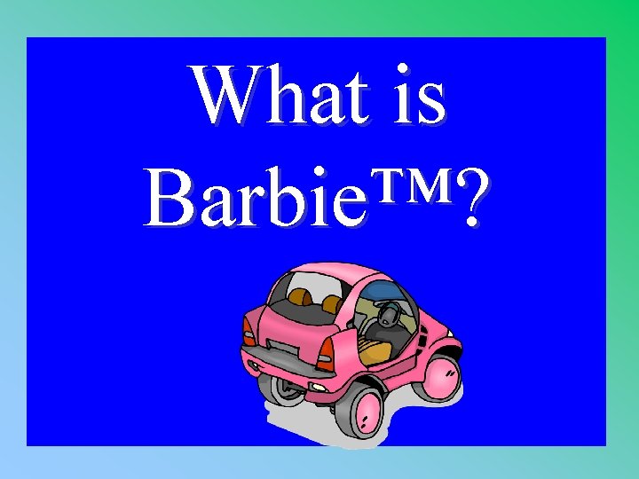 What is Barbie™? 1 - 100 3 -100 A 
