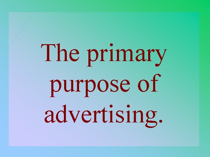 3 -400 The primary purpose of advertising. 