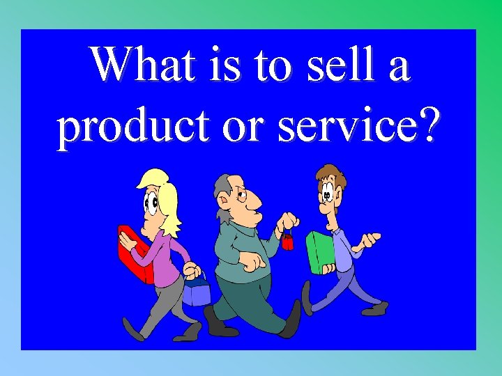 What is to sell a product or service? 1 - 100 3 -400 A