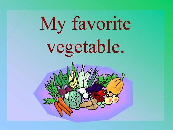 My favorite vegetable. 1 - 100 4 -100 