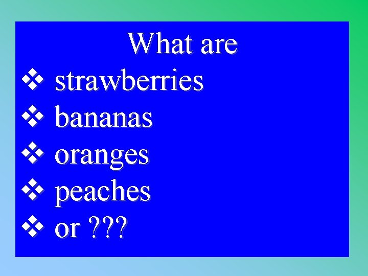 What are v strawberries v bananas v oranges v peaches v or ? ?