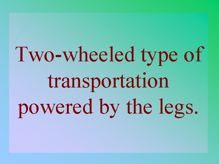 1 - 100 1 -100 Two-wheeled type of transportation powered by the legs. 