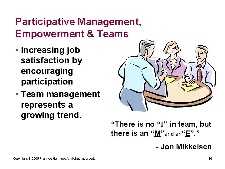 Participative Management, Empowerment & Teams • Increasing job satisfaction by encouraging participation • Team