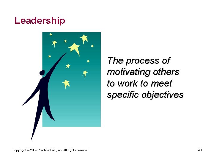 Leadership The process of motivating others to work to meet specific objectives Copyright ©