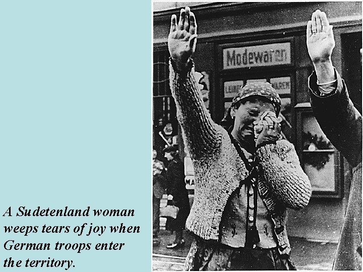 A Sudetenland woman weeps tears of joy when German troops enter the territory. 