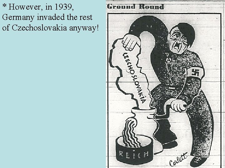 * However, in 1939, Germany invaded the rest of Czechoslovakia anyway! 