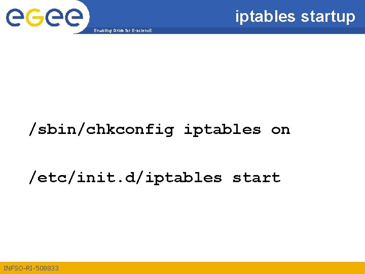 iptables startup Enabling Grids for E-scienc. E /sbin/chkconfig iptables on /etc/init. d/iptables start INFSO-RI-508833