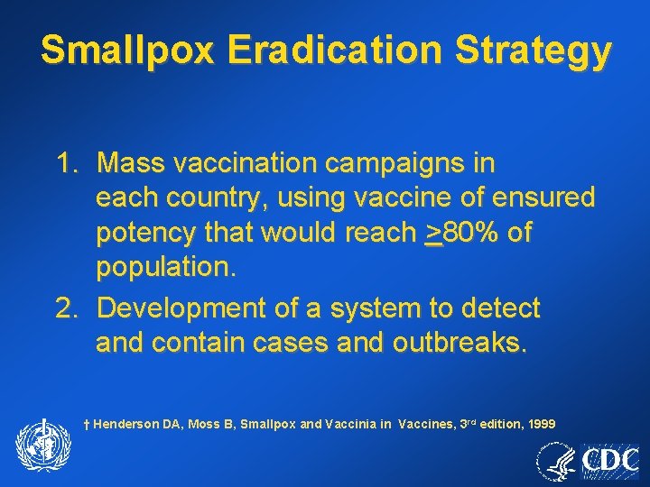 Smallpox Eradication Strategy 1. Mass vaccination campaigns in each country, using vaccine of ensured