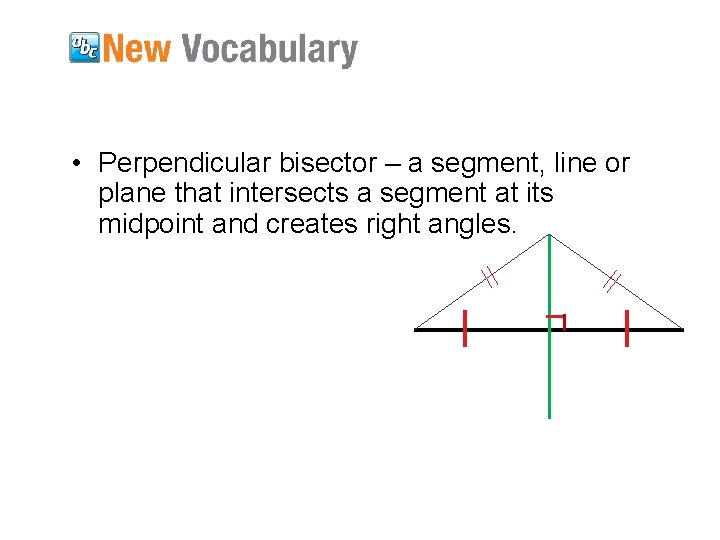  • Perpendicular bisector – a segment, line or plane that intersects a segment