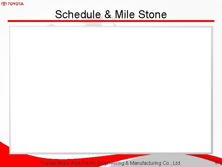 Schedule & Mile Stone Toyota Motor Asia Pacific Engineering & Manufacturing Co. , Ltd.