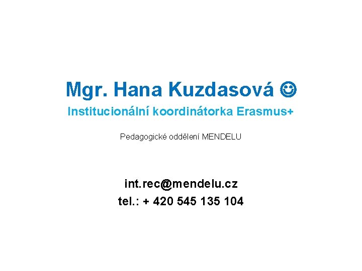 Mgr. Hana Kuzdasová Institucionální koordinátorka Erasmus+ Pedagogické oddělení MENDELU int. rec@mendelu. cz tel. :