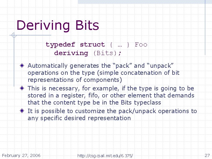 Deriving Bits typedef struct { … } Foo deriving (Bits); Automatically generates the “pack” Deriving Bits typedef struct { … } Foo deriving (Bits); Automatically generates the “pack”