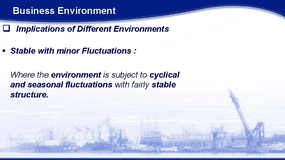 Business Environment q Implications of Different Environments § Stable with minor Fluctuations : Where