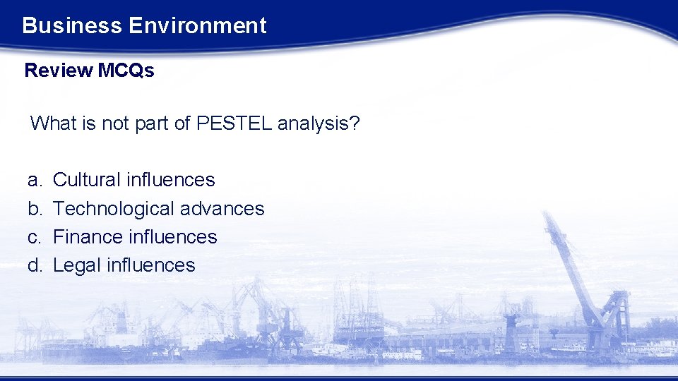 Business Environment Review MCQs What is not part of PESTEL analysis? a. b. c.