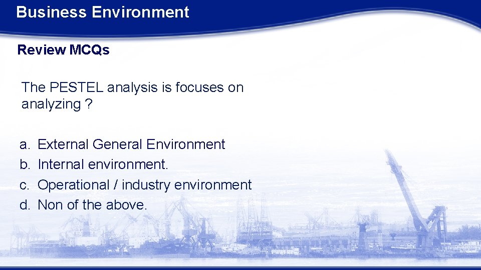 Business Environment Review MCQs The PESTEL analysis is focuses on analyzing ? a. b.