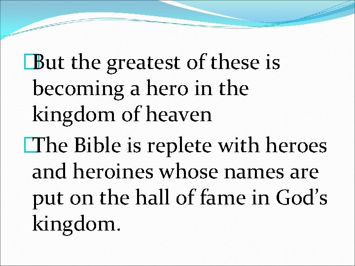�But the greatest of these is becoming a hero in the kingdom of heaven