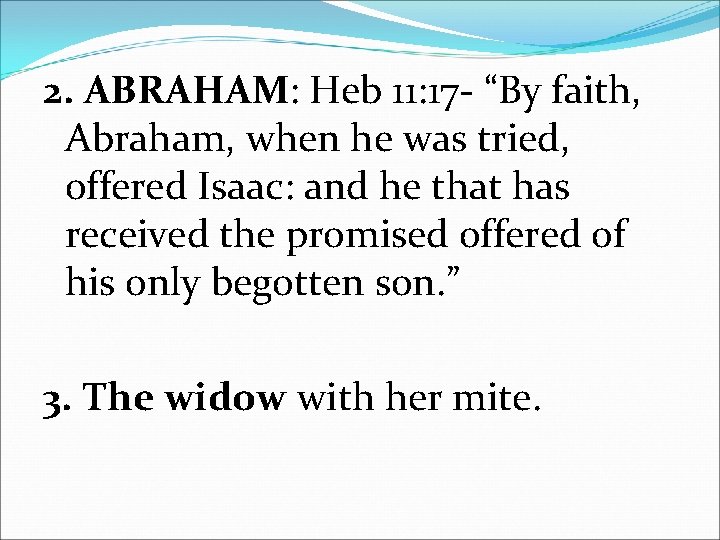 2. ABRAHAM: Heb 11: 17 - “By faith, Abraham, when he was tried, offered