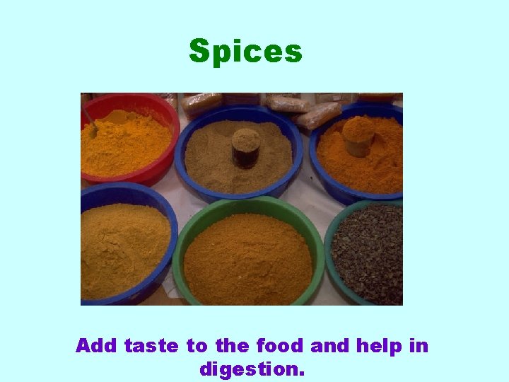 Spices Add taste to the food and help in digestion. 