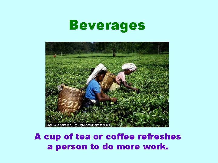 Beverages A cup of tea or coffee refreshes a person to do more work.