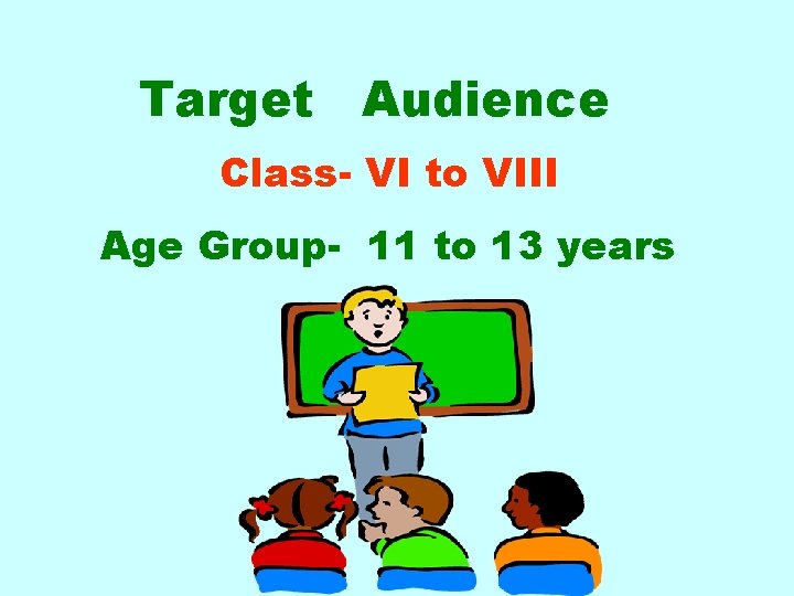 Target Audience Class- VI to VIII Age Group- 11 to 13 years 