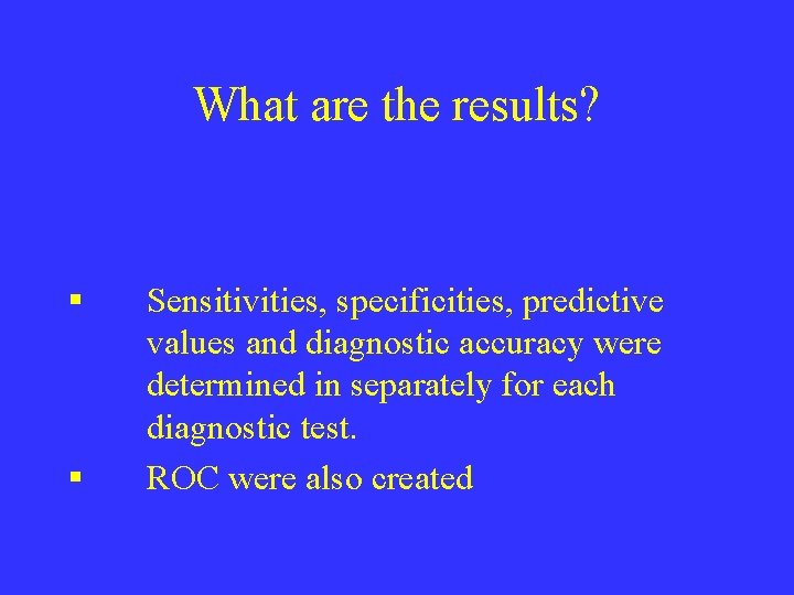 What are the results? § § Sensitivities, specificities, predictive values and diagnostic accuracy were