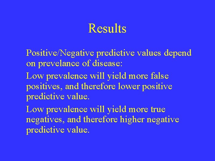 Results Positive/Negative predictive values depend on prevelance of disease: Low prevalence will yield more