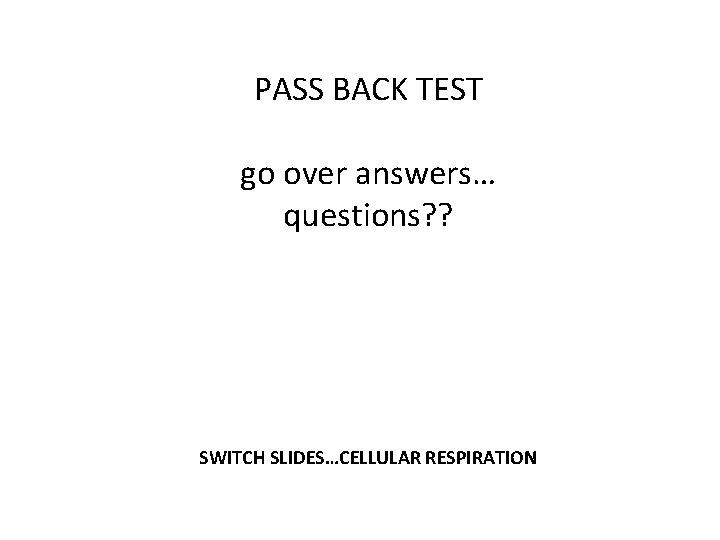 PASS BACK TEST go over answers… questions? ? SWITCH SLIDES…CELLULAR RESPIRATION 