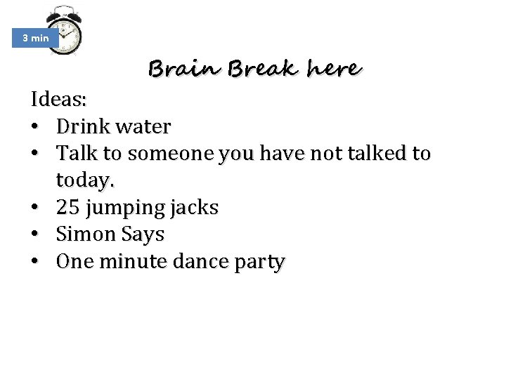 3 min Brain Break here Ideas: • Drink water • Talk to someone you