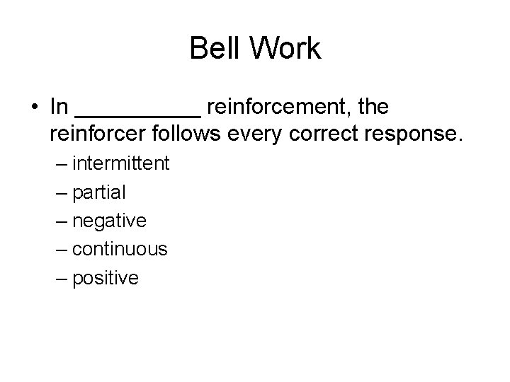 Bell Work • In _____ reinforcement, the reinforcer follows every correct response. – intermittent