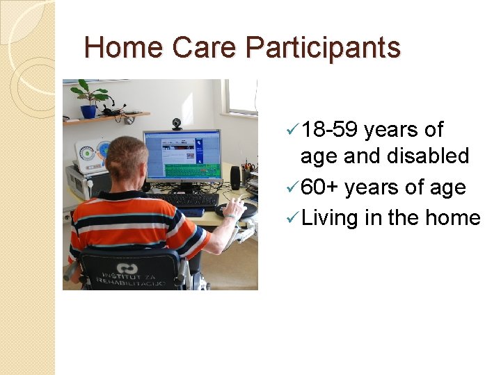 Home Care Participants ü 18 -59 years of age and disabled ü 60+ years