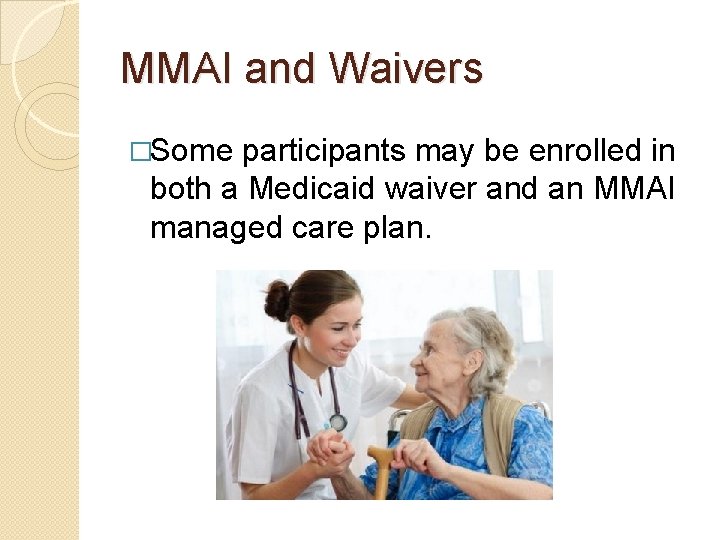 MMAI and Waivers �Some participants may be enrolled in both a Medicaid waiver and