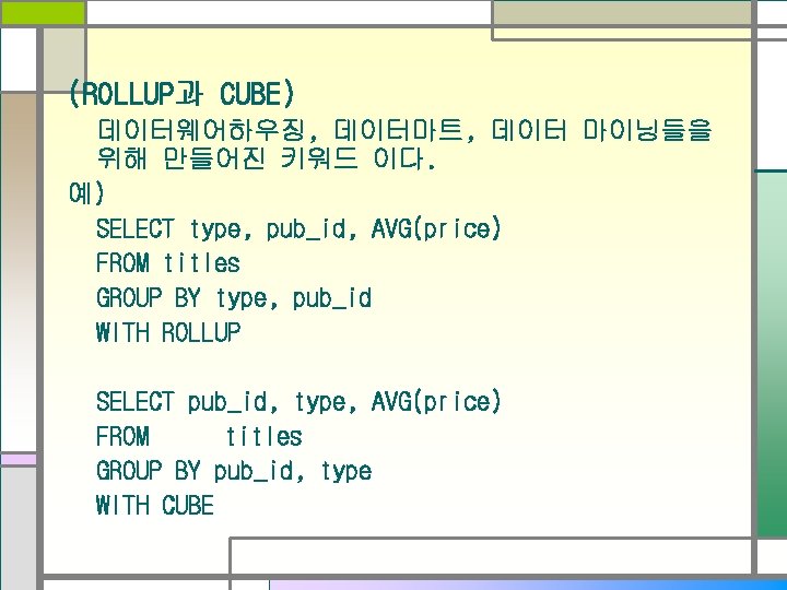 (ROLLUP과 CUBE) 데이터웨어하우징, 데이터마트, 데이터 마이닝들을 위해 만들어진 키워드 이다. 예) SELECT type, pub_id,