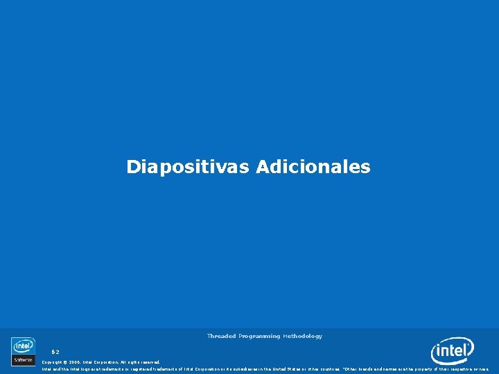 Diapositivas Adicionales Threaded Programming Methodology 62 Copyright © 2006, Intel Corporation. All rights reserved.