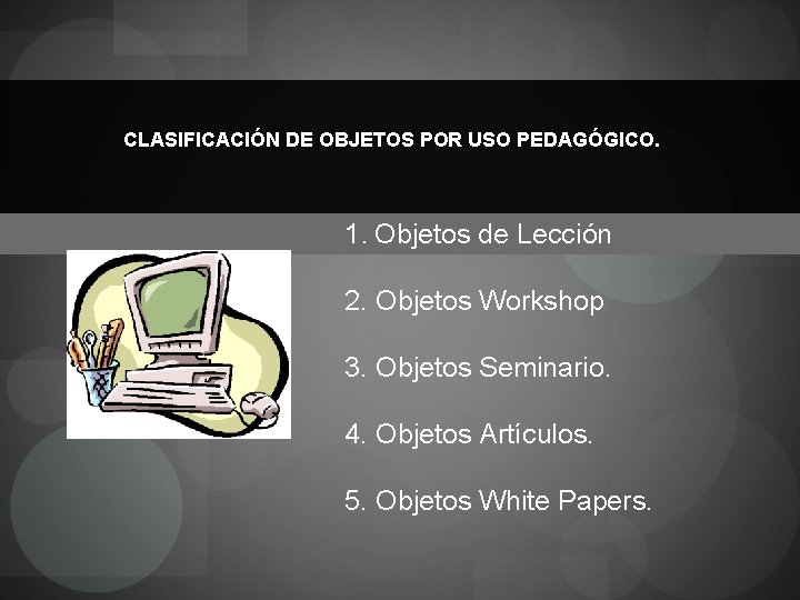 CLASIFICACIÓN DE OBJETOS POR USO PEDAGÓGICO. 1. Objetos de Lección 2. Objetos Workshop 3.